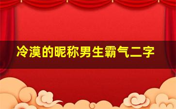 冷漠的昵称男生霸气二字