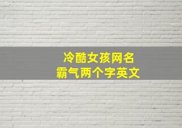 冷酷女孩网名霸气两个字英文