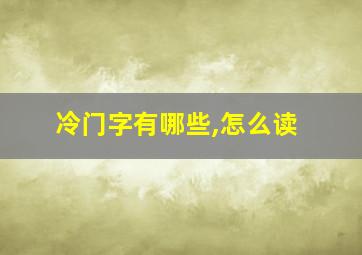 冷门字有哪些,怎么读