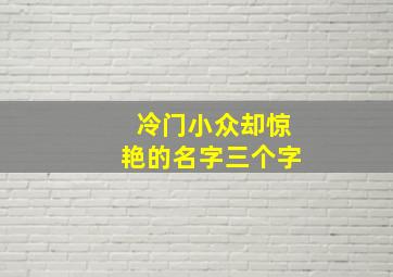 冷门小众却惊艳的名字三个字