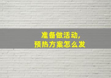 准备做活动,预热方案怎么发