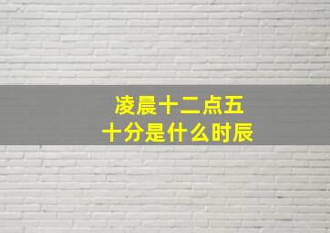 凌晨十二点五十分是什么时辰