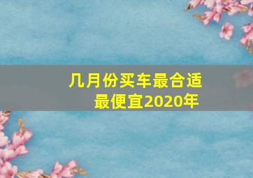 几月份买车最合适最便宜2020年