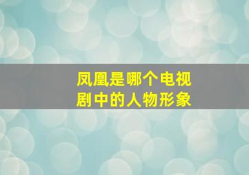 凤凰是哪个电视剧中的人物形象