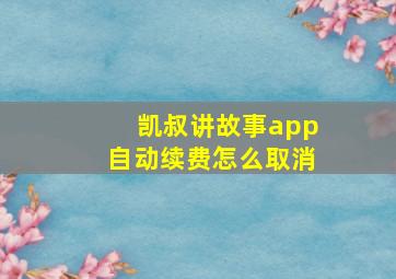 凯叔讲故事app自动续费怎么取消