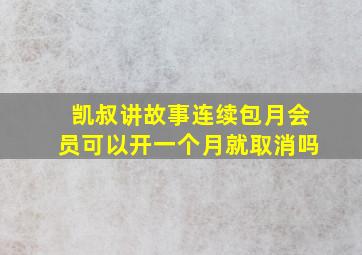 凯叔讲故事连续包月会员可以开一个月就取消吗