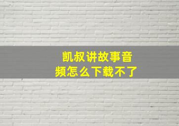 凯叔讲故事音频怎么下载不了