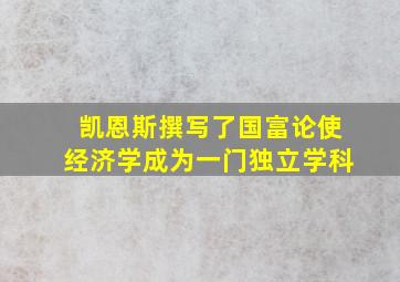 凯恩斯撰写了国富论使经济学成为一门独立学科