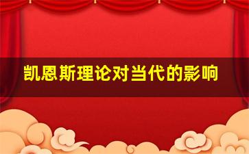 凯恩斯理论对当代的影响