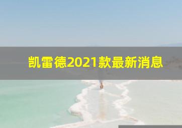 凯雷德2021款最新消息