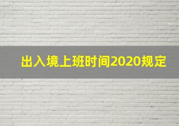 出入境上班时间2020规定