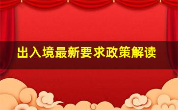 出入境最新要求政策解读