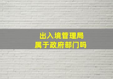 出入境管理局属于政府部门吗