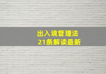 出入境管理法21条解读最新