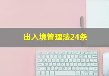 出入境管理法24条