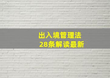 出入境管理法28条解读最新