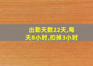 出勤天数22天,每天8小时,扣掉3小时