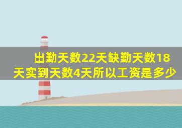 出勤天数22天缺勤天数18天实到天数4天所以工资是多少