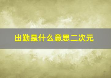 出勤是什么意思二次元