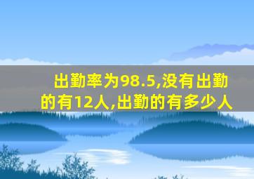 出勤率为98.5,没有出勤的有12人,出勤的有多少人