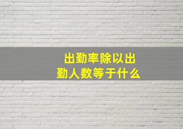 出勤率除以出勤人数等于什么