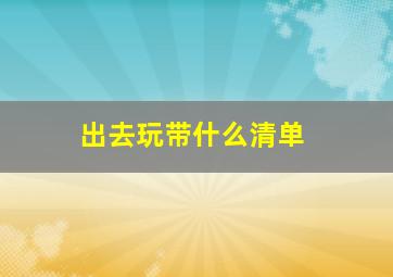 出去玩带什么清单