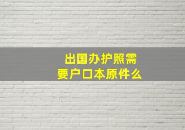 出国办护照需要户口本原件么