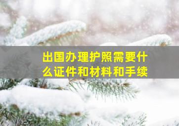 出国办理护照需要什么证件和材料和手续