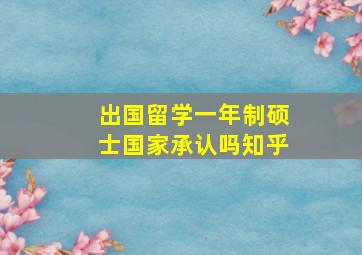 出国留学一年制硕士国家承认吗知乎