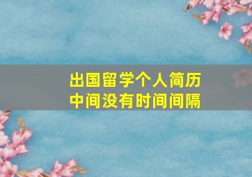 出国留学个人简历中间没有时间间隔