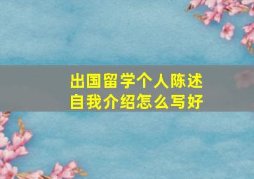 出国留学个人陈述自我介绍怎么写好