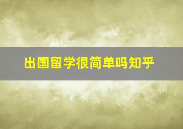 出国留学很简单吗知乎