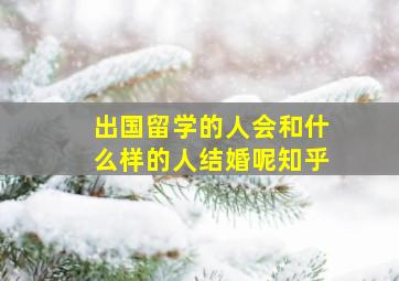 出国留学的人会和什么样的人结婚呢知乎