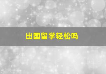 出国留学轻松吗