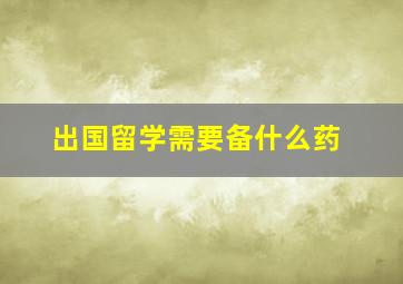 出国留学需要备什么药