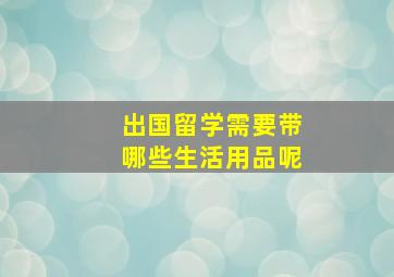 出国留学需要带哪些生活用品呢