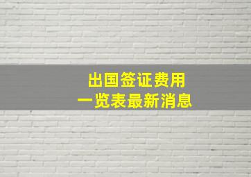 出国签证费用一览表最新消息