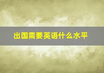 出国需要英语什么水平