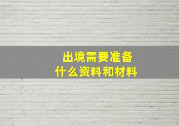 出境需要准备什么资料和材料