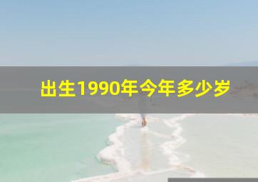 出生1990年今年多少岁