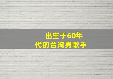 出生于60年代的台湾男歌手