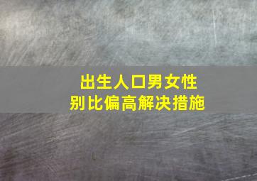 出生人口男女性别比偏高解决措施