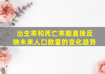 出生率和死亡率能直接反映未来人口数量的变化趋势