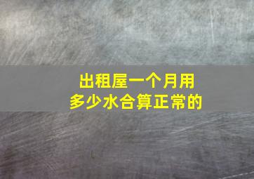 出租屋一个月用多少水合算正常的