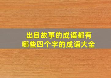 出自故事的成语都有哪些四个字的成语大全