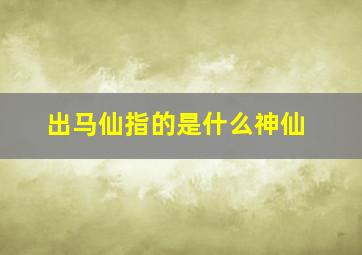 出马仙指的是什么神仙