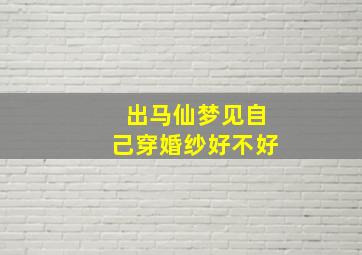 出马仙梦见自己穿婚纱好不好