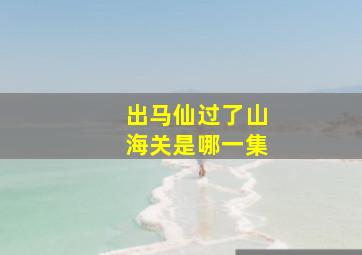 出马仙过了山海关是哪一集