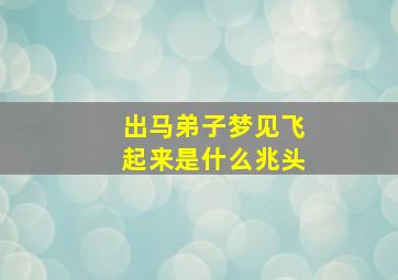 出马弟子梦见飞起来是什么兆头