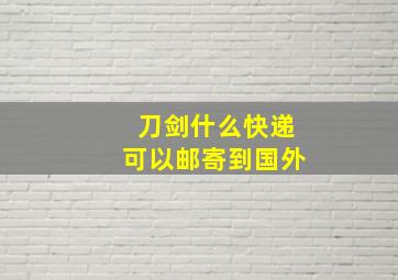 刀剑什么快递可以邮寄到国外